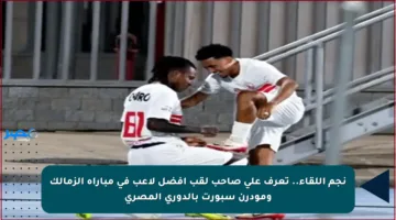 نجم اللقاء.. تعرف على صاحب لقب أفضل لاعب في مباراة الزمالك ومودرن سبورت بالدوري المصري